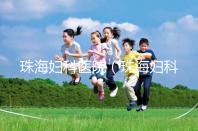 珠海婦科醫(yī)院(珠海婦科醫(yī)院哪家好)