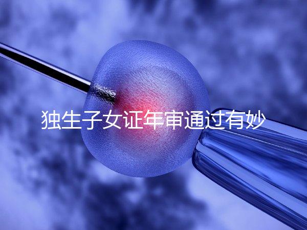 獨(dú)生子女證年審?fù)ㄟ^(guò)有妙招,網(wǎng)上辦理不用跑