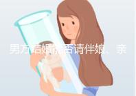 男方結(jié)婚能否請伴娘、親人幫忙全囊括，要辦酒席的必看