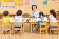 移植后腿部抽筋異常,有什么影響分析?專家會(huì)解決你的疑問