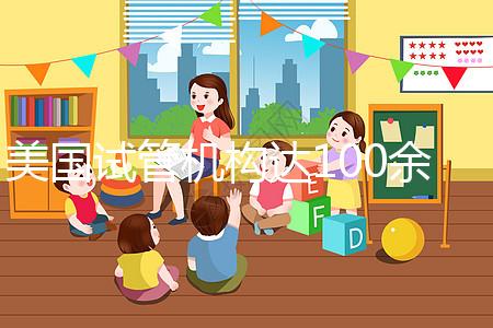 美國試管機(jī)構(gòu)達(dá)100余家,優(yōu)勢、口碑大不同