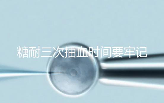 糖耐三次抽血時(shí)間要牢記，錯(cuò)過(guò)可能會(huì)影響正常值