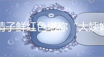 精子鮮紅色堪稱“大姨媽”，這是身體發(fā)出的求救信號(hào)