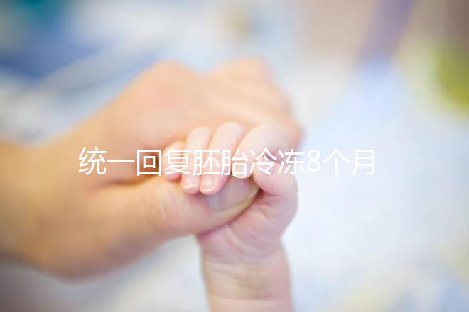 統一回復胚胎冷凍8個月還能活還能移植,點擊查看