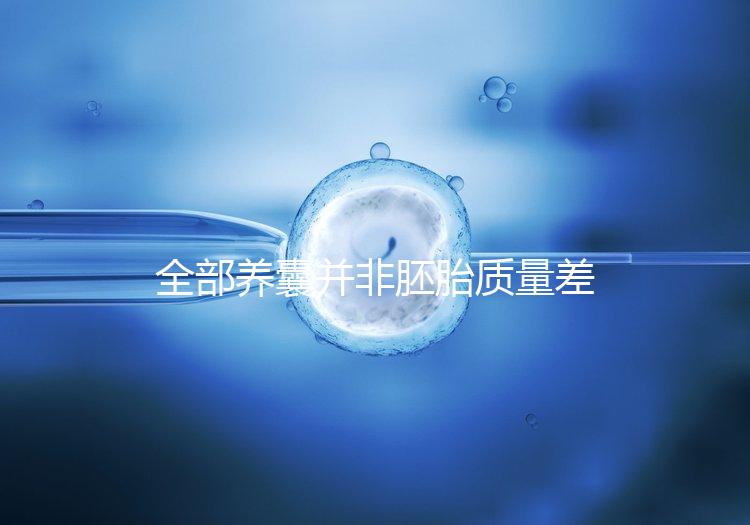 全部養(yǎng)囊并非胚胎質量差，具體原因一次說清