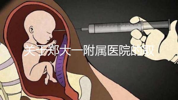 關于鄭大一附屬醫院的取卵流程和住院情況，試管媽媽請收好