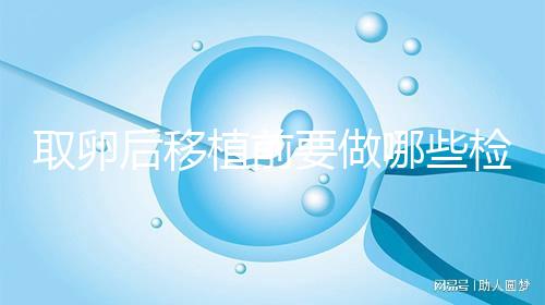 取卵后移植前要做哪些檢查?這3個檢查項(xiàng)目不可或缺