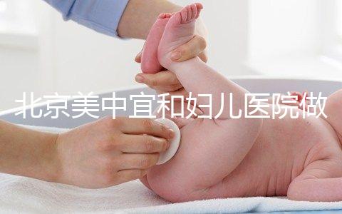 北京美中宜和婦兒醫(yī)院做試管嬰兒怎么樣？