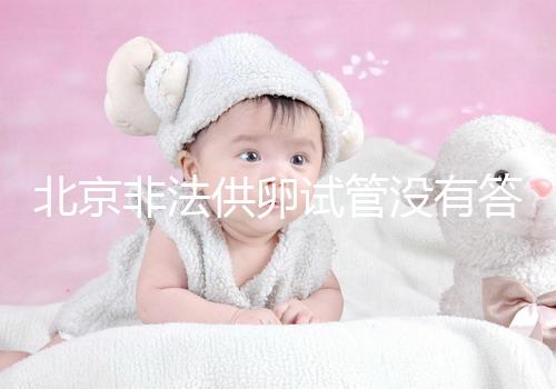 北京非法供卵試管沒有答案選擇合適的機構(gòu)和醫(yī)院是首要任務(wù)