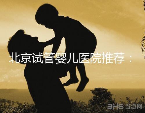 北京試管嬰兒醫院推薦：哪家醫院費用低一些？