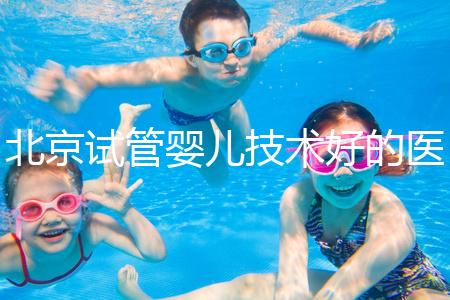 北京試管嬰兒技術好的醫(yī)院推薦：就醫(yī)首選之地