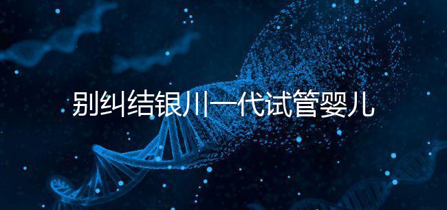 別糾結(jié)銀川一代試管嬰兒費用了，2024找對醫(yī)院最重要