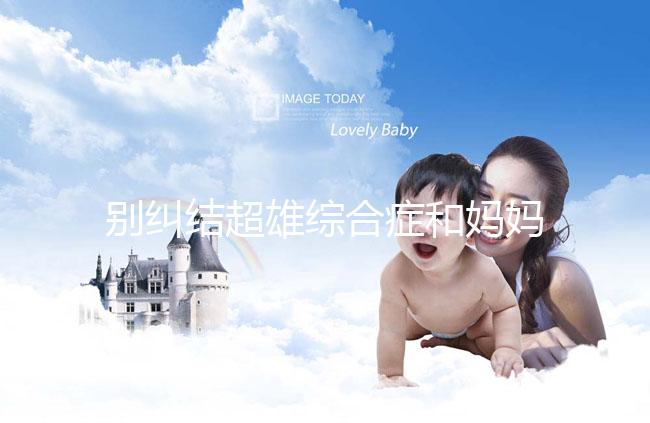 別糾結超雄綜合癥和媽媽有沒有關系了，這些原因不容忽視