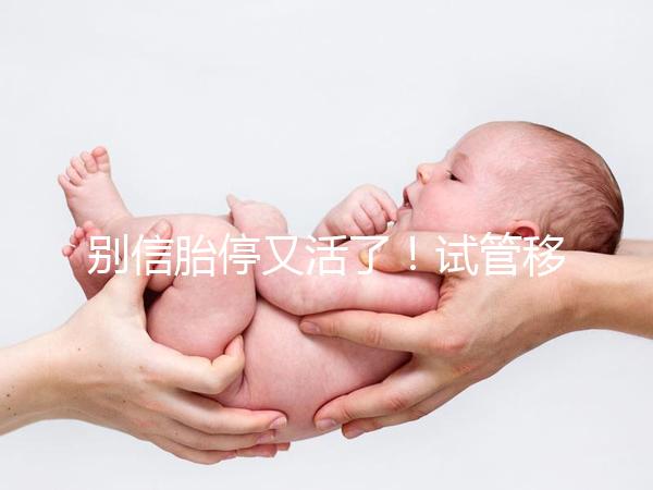 別信胎停又活了!試管移植43天需警惕有胎芽無胎心