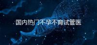 國內(nèi)熱門不孕不育試管醫(yī)院名單匯總!附成功率及費用詳情