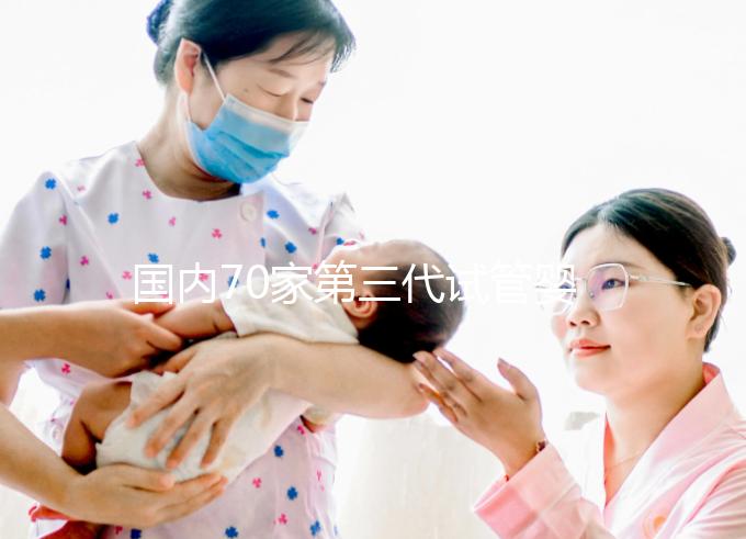國內(nèi)70家第三代試管嬰兒醫(yī)院匯總！想找好的看熱度排行榜