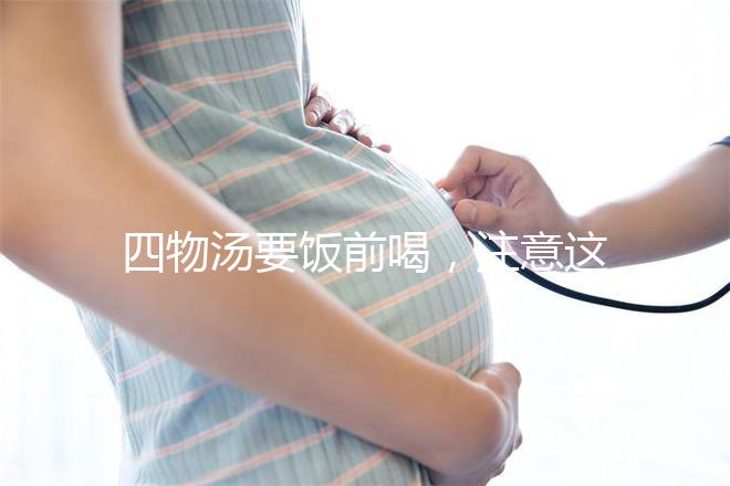 四物湯要飯前喝，注意這4種禁忌情況下不能再服用