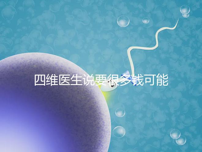 四維醫(yī)生說要很多錢可能暗示男女,準不準進來一看便知