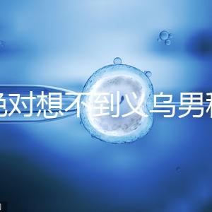 你絕對想不到義烏男科醫院排名第一！如果你不去，你將遭受巨大損失