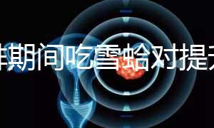 促排期間吃雪蛤對提升卵泡質量有幫助，一次吃多少量很關鍵