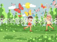 保定試管醫院成功率排名，來看看你pick的助孕機構上榜沒