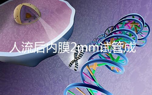 人流后內膜2mm試管成功率揭秘，移植費用貴有原因
