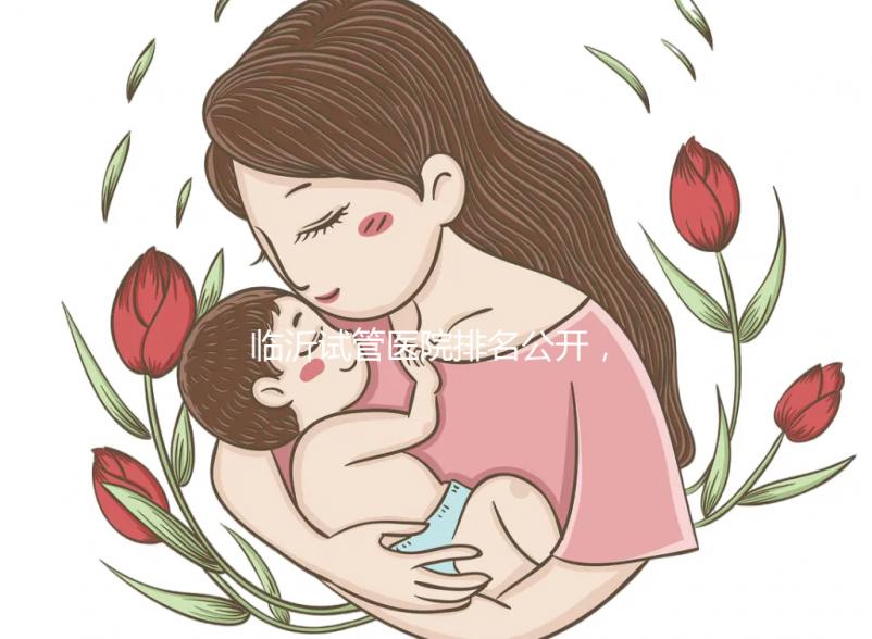 臨沂試管醫(yī)院排名公開，來看看哪家機構(gòu)助孕成功率遙遙領(lǐng)先