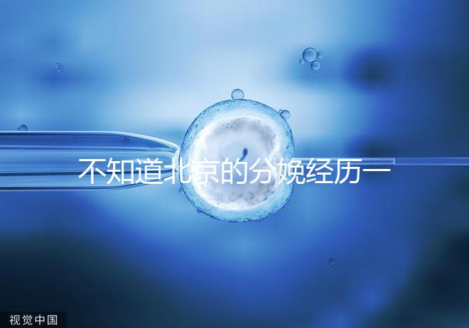 不知道北京的分娩經(jīng)歷一次快速收藏多少錢(qián),在哪里告訴我
