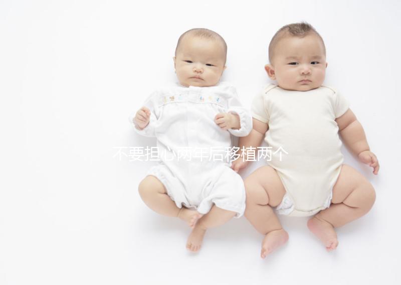 不要擔心兩年后移植兩個冷凍胚胎是否是雙胞胎，找出影響