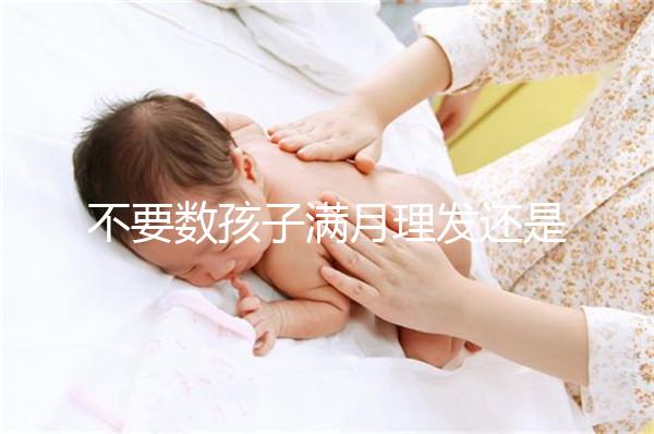 不要數(shù)孩子滿月理發(fā)還是百天理發(fā)只有找到合適的時(shí)間，你才能充滿祝福