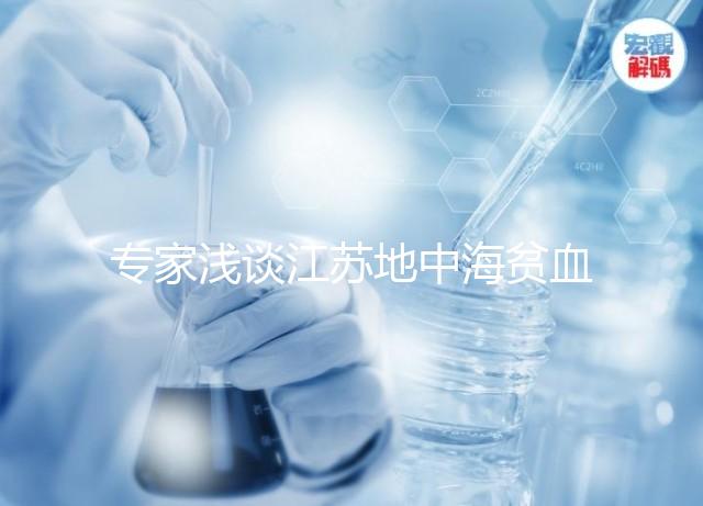 專家淺談江蘇地中海貧血概率和比例，南京多不多看完明白