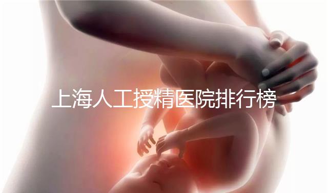 上海人工授精醫院排行榜出爐！浦東這些機構生殖醫生好