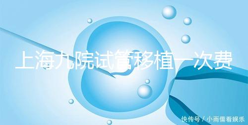 上海九院試管移植一次費用不高，2024加上宮腔鏡這個數