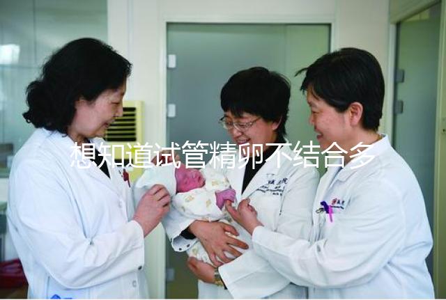 想知道試管精卵不結(jié)合多久能發(fā)現(xiàn)戳,趁早補(bǔ)救很重要