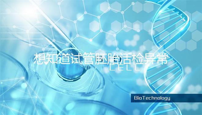 想知道試管胚胎活檢異常怎么辦速覽，弄清原因才好解決