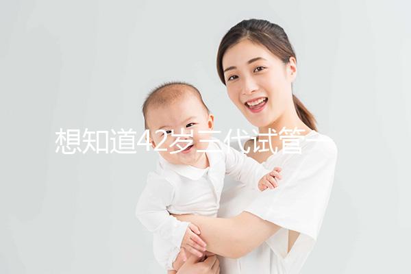 想知道42歲三代試管一次成功率有多高，請(qǐng)從真實(shí)案例入手