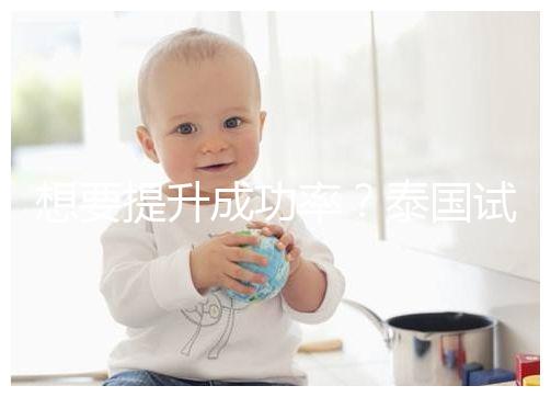 想要提升成功率？泰國(guó)試管嬰兒移植后這5大誤區(qū)不能踩