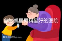 總結(jié)凱里男科最好的醫(yī)院和地址,看看前十名是誰