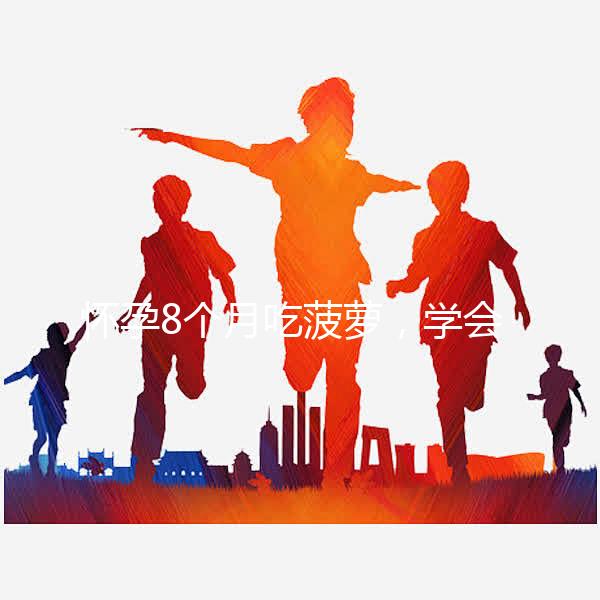 懷孕8個月吃菠蘿，學會這3種方式，即解饞又不過敏