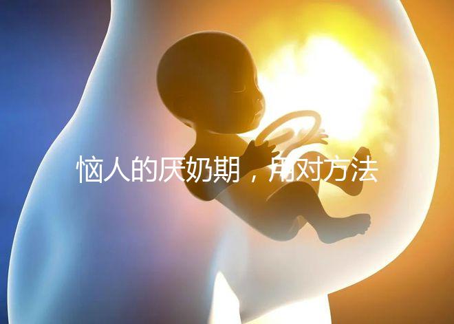 惱人的厭奶期，用對方法輕松解決！