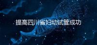 提高四川省婦幼試管成功率有竅門,生殖科助孕醫生這么說
