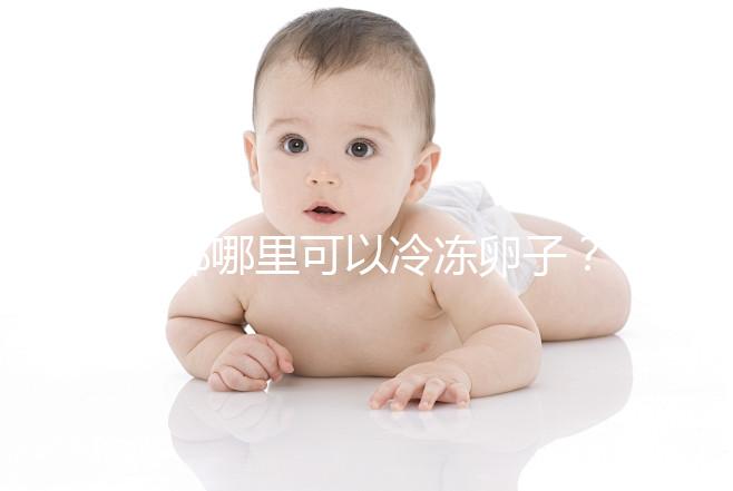 成都哪里可以冷凍卵子? 西囡、華西、錦江婦幼上榜