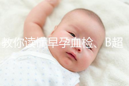 教你讀懂早孕血檢、B超檢查報告單,這3個指標很關(guān)鍵