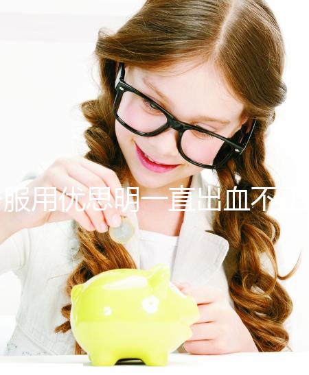 服用優(yōu)思明一直出血不正常?看看網友們怎么說