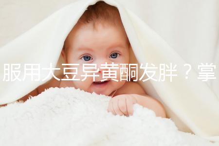 服用大豆異黃酮發胖？掌握這2招,輕松應付3大副作用