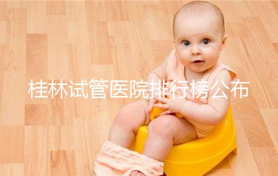 桂林試管醫院排行榜公布，南溪山醫院、桂林婦幼名次靠前