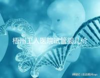 梧州工人醫院試管嬰兒價格真不貴，想報銷助孕費用進來看看