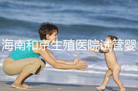 海南和京生殖醫(yī)院試管嬰兒費用清單,聽說套餐更劃算