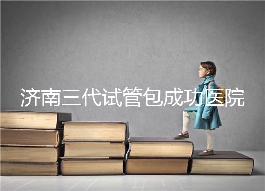 濟南三代試管包成功醫(yī)院盤點！2024年一次多少錢？