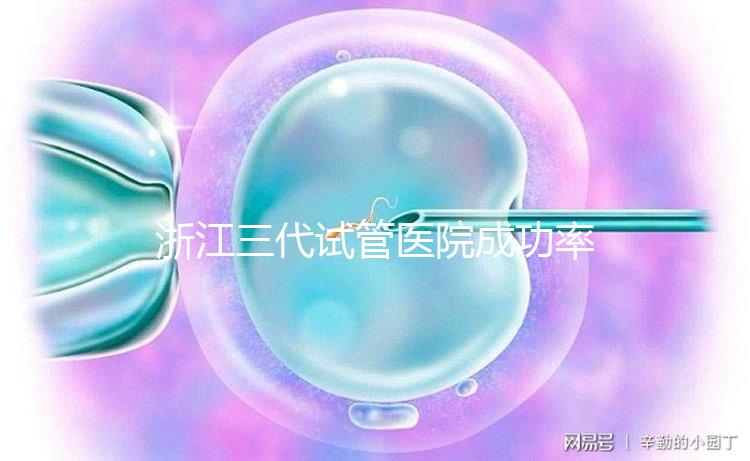 浙江三代試管醫院成功率排名匯總,內含2024助孕費用明細